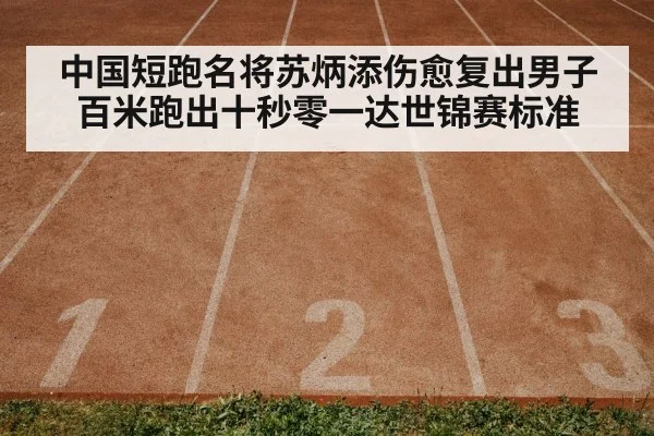 中国短跑名将苏炳添伤愈复出男子百米跑出十秒零一达世锦赛标准