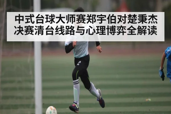 中式台球大师赛郑宇伯对楚秉杰决赛清台线路与心理博弈全解读